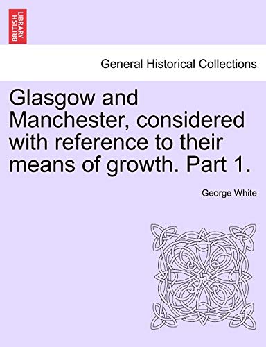 Glasgow and Manchester, Considered with Reference to Their Means of Growth. Part 1.