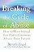 Breaking the Cycle of Abuse: How to Move Beyond Your Past to Create an Abuse-Free Future
