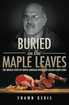 Paperback Buried in the Maple Leaves: The Untold Story of North American Wrestling Legend Harry Geris Book