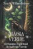 MAGIA VERDE. El Camino Espiritual de la Bruja Verde: Guía para conectar con naturaleza, despertar tu poder interior y vivir en alianza con plantas y espíritus del bosque.