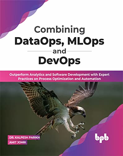 Combining DataOps, MLOps and DevOps: Outperform Analytics and Software Development with Expert Practices on Process Optimization and Automation (English Edition)
