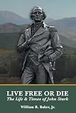 Live Free Or Die: The Life and Times of John Stark