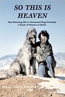 So This is Heaven: How Rescuing Old or Unwanted Dogs Provided a Touch of Heaven on Earth 1577791533 Book Cover