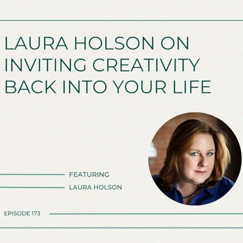 173. Laura Holson on Inviting Creativity Back Into Your Life
