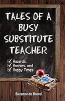 Tales of a Busy Substitute Teacher: Hazards, Horrors, and Happy Times 1737290103 Book Cover