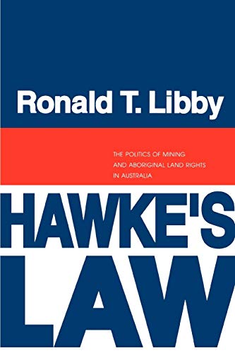 Hawke's Law: The Politics of Mining and Aboriginal Land Rights in Australia (Volume 0)