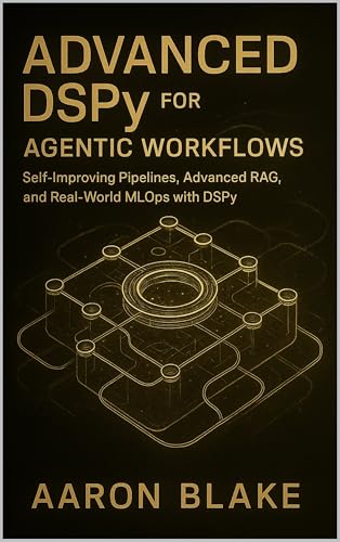 Advanced DSPy for Agentic Workflows: Self-Improving Pipelines, Advanced RAG, and Real-World MLOps with DSPy (The DSPy Agentic Engineering Series Book 2)