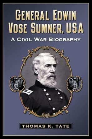 General Edwin Vose Sumner, USA: A Civil War Biography: Tate, Thomas K ...