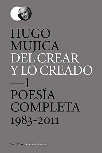 Del crear y lo creado 1: Poesía completa. 1983-2011 (Esenciales Poesía nº 7) (Spanish Edition)