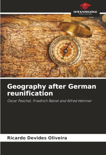  Geography after German reunification: Oscar Peschel, Friedrich Ratzel and Alfred Hetnner