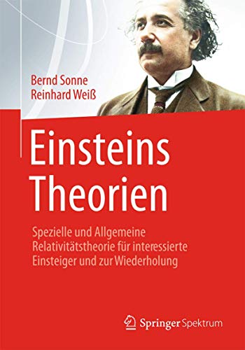 Einsteins Theorien: Spezielle und Allgemeine Relativitätstheorie für interessierte Einsteiger und Einsteins Theorien: Spezielle und Allgemeine Relativitätstheorie für interessierte Einsteiger und