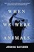 When We Were Animals