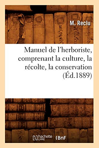 Télécharger Manuel de l'herboriste, comprenant la culture, la récolte, la conservation (Éd.1889) livre En ligne