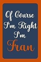 Of Course I'm Right I'm Fran: Notebook Gift, Fran name diary gifts, personalized notebook Fran, Gift Idea for Fran, 120 Pages B08ZFDPPJ2 Book Cover