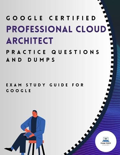Google Certified Professional Cloud Architect Practice Questions and Dumps: Exam Study Guide for Google