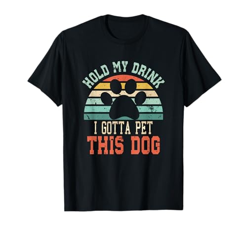 Hold My Drink I Gotta Pet This Dog | Funny Dog Person T-Shirt