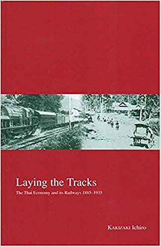 Laying the Tracks: The Thai Economy and its Railways 1885-1935 (10) (Kyoto Area Studies on Asia)