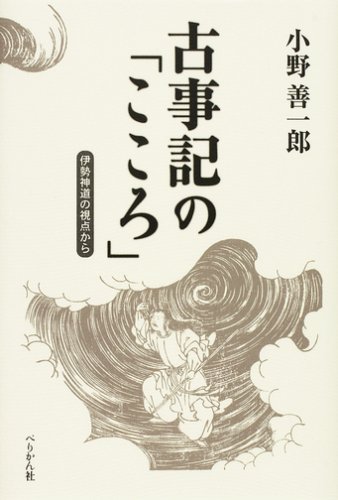 古事記の「こころ」―伊勢神道の視点から 古事記の「こころ」―伊勢神道の視点から