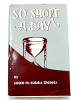 So short a day;: The life of Mother Marie-Rose, foundress of the Congregation of the Sisters of the Holy Names of Jesus and Mary, 1811-1849 B0006AUBKS Book Cover