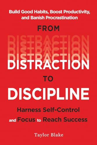 From Distraction to Discipline: Harness Self-Control and Focus to...