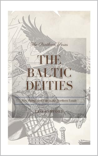 The Baltic Deities: Fire, Forest, and Fate in the Northern Lands (The Pantheon Series Book 18)