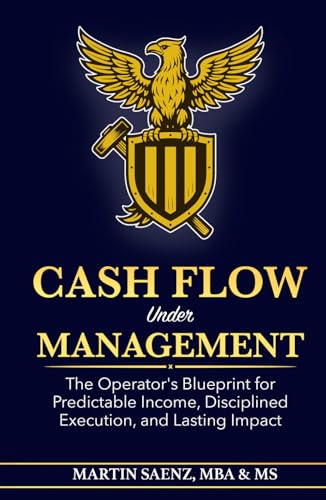 Cash Flow Under Management: The Operator's Blueprint for Predictable Income, Disciplined Execution, and Lasting Impact
