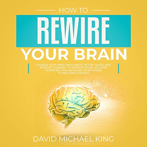 How to Rewire Your Brain Change Your Mind and Habits. Better Rules and
