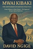 President Mwai Kibaki: The Gentleman of Kenyan Politics.: The Economist Who Led a Nation with Wisdom and Restraint B0F5NYFTXK Book Cover