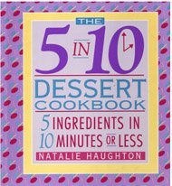 The 5 in 10 Dessert Cookbook: 5 Ingredients in 10 Minutes or Less