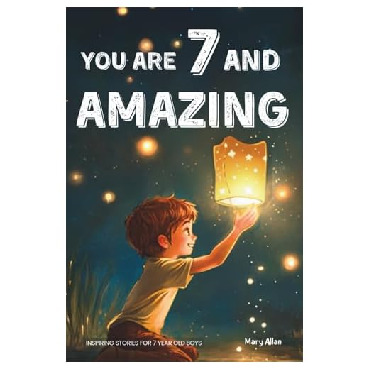 You Are 7 And Amazing! Inspiring Stories For 7 Year Old Boys: 15 Motivating Tales About Bravery, Self-Confidence, Friendships and Adventure (You Are Amazing!)