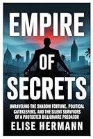 EMPIRE OF SECRETS: Unraveling the Shadow Fortune, Political Gatekeepers, and the Silent Survivors of a Protected Billionaire Predator B0G2LJ2KZS Book Cover