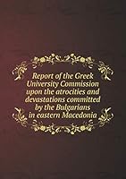 Report of the Greek University Commission upon the atrocities and devastations committed by the Bulgarians in eastern Macedonia 5519461007 Book Cover