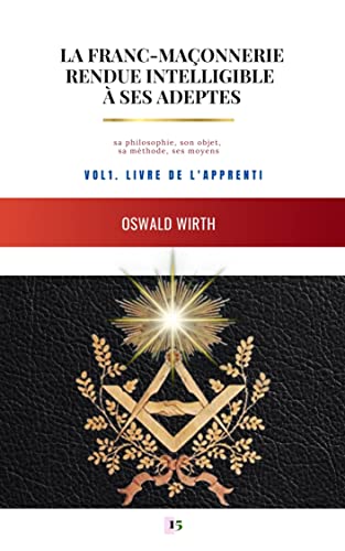 LA FRANC-MAÇONNERIE RENDUE INTELLIGIBLE À SES ADEPTES: Vol 1. Livre de l'Apprenti