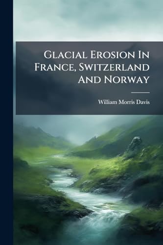 Glacial Erosion In France, Switzerland And Norway
