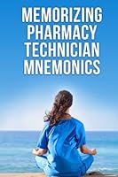 Memorizing Pharmacy Technician Mnemonics: A Practice Exam Study Guide for the PTCB’s PTCE and NHA’s ExCPT Pharmacy Technician Exams 1957259027 Book Cover