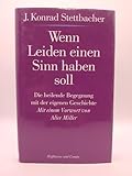 Wenn Leiden einen Sinn haben soll. Die heilende Begegnung mit der eigenen Geschichte - J. Konrad Stettbacher Vorwort: Alice Miller 