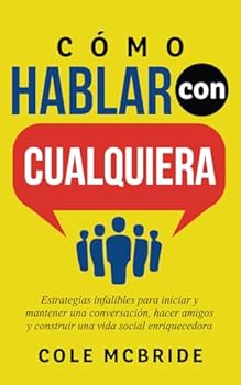 Cómo Hablar con Cualquiera: Estrategias infalibles para iniciar y mantener una conversación, hacer amigos y construir una vida social enriquecedora (Cole McBride Español) (Spanish Edition)