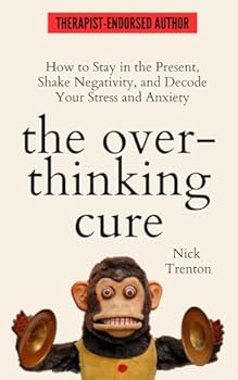 The Overthinking Cure: How to Stay in the Present, Shake Negativity, and Stop Your Stress and Anxiety
