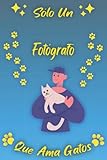 Sólo Un Fotógrafo Que Ama Gatos: Cuaderno Como Regalo Para Fotógrafos: Cumpleaños y Navidad Regalos Ideas Para Fotógrafos y Amantes de Los Gatos