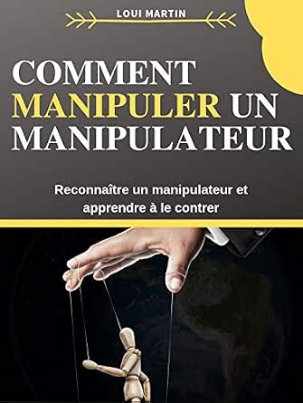 Comment Manipuler un Manipulateur: Reconnaître un manipulateur et ...