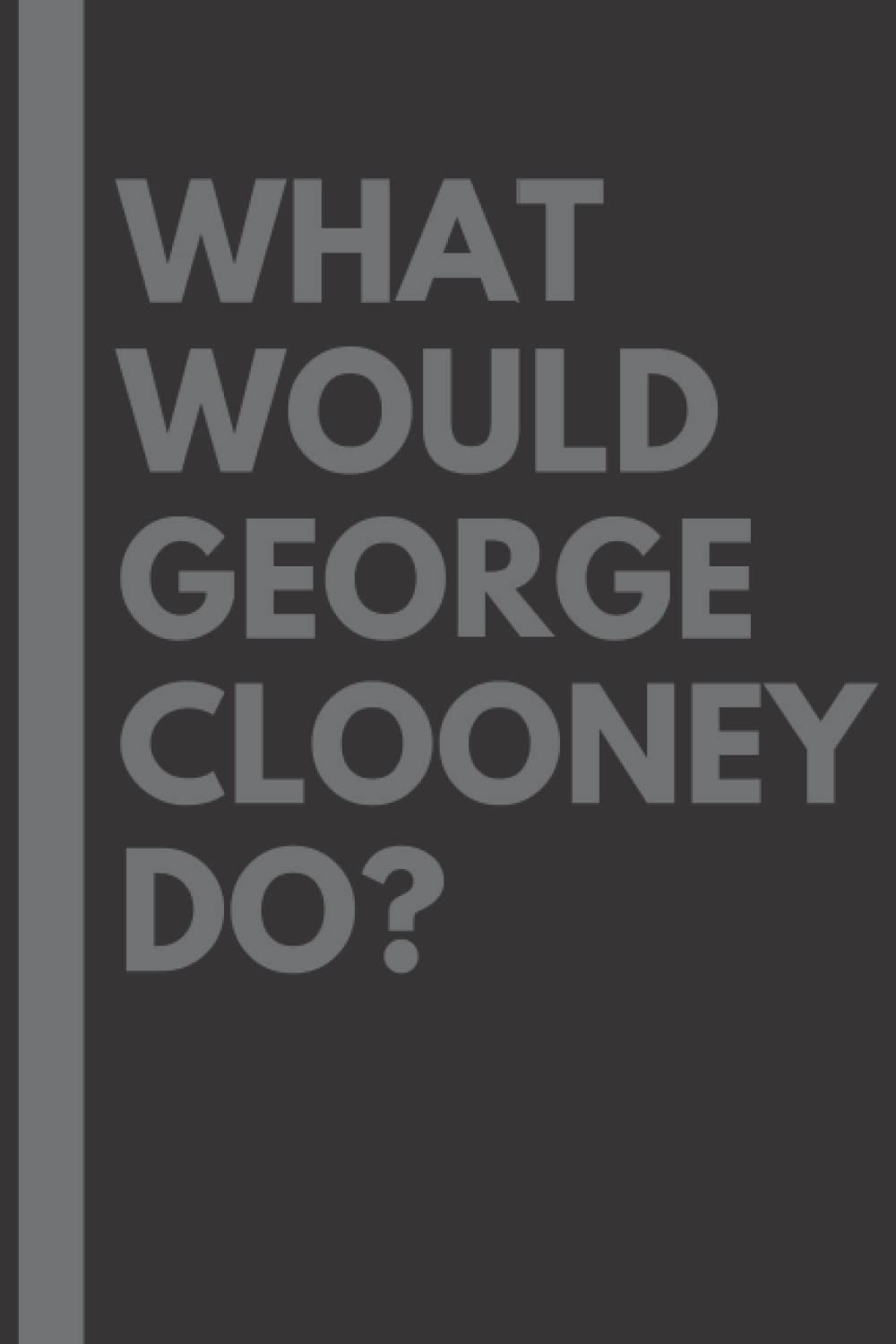 What Would George Clooney Do?: Lined Journal Notebook, perfect gift for all George Clooney fans - 6x9 inches - 110pages
