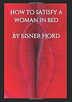 How to Satisfy a Woman in Bed : The Ultimate Guide to the Best Sex Ever 1691687979 Book Cover