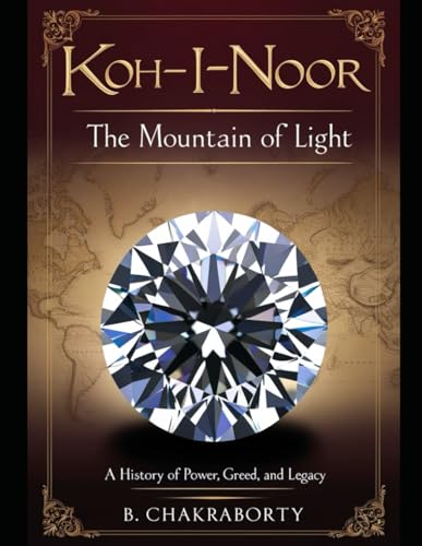 Koh-I-Noor - The Mountain Of Light:: A History Of Power, Greed, And Legacy : A Griping Historical Mystery Book