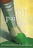 Oil Painter's Bible: An Essential Reference for the Practicing Artist (Artist's Bibles)