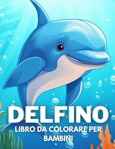 Delfino Libro Da Colorare Per Bambini: +40 Disegni Di Delfino Carine Divertenti E Facili Per....