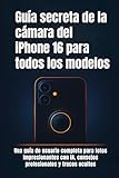  Guía secreta de la cámara del iPhone 16 para todos los modelos: Una guía de usuario completa para fotos impresionantes con IA, consejos profesionales y trucos ocultos