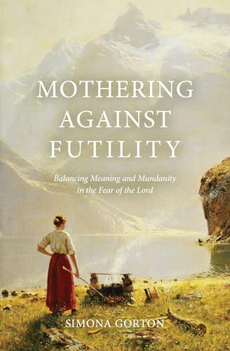 Mothering Against Futility: Balancing Meaning and Mundanity in the Fear of the Lord