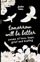 Tomorrow Will Be Better, Poetry for Self Love and Mental Health: Poems of Love, Hope, Grief and Healing (Poetry Books for Mental Health and Self Love) 196560109X Book Cover