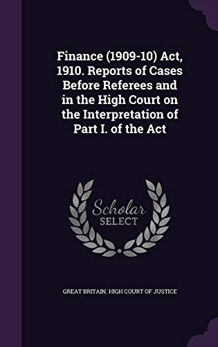 Finance (1909-10) Act, 1910. Reports of Cases Before Referees and in the High Court on the Interpretation of Part I. of the Act