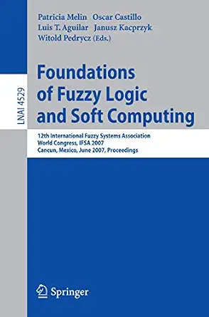 Foundations of Fuzzy Logic and Soft Computing: 12th International Fuzzy Systems Association World Congress, IFSA 2007, Cancun, Mexico, Junw 18-21, ... 2007th Edition Foundations of Fuzzy Logic and Soft Computing: 12th International Fuzzy Systems Association World Congress, IFSA 2007, Cancun, Mexico, Junw 18-21, ... 2007th Edition book cover